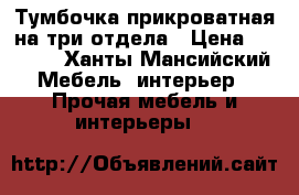 Тумбочка прикроватная на три отдела › Цена ­ 1 000 - Ханты-Мансийский Мебель, интерьер » Прочая мебель и интерьеры   